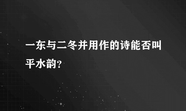一东与二冬并用作的诗能否叫平水韵？