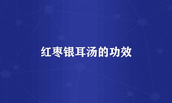 红枣银耳汤的功效