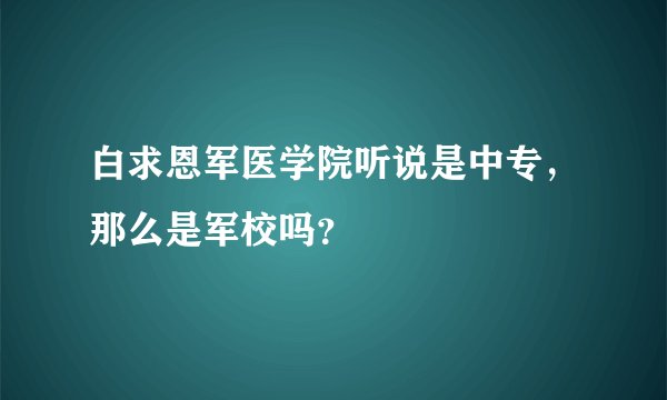 白求恩军医学院听说是中专，那么是军校吗？