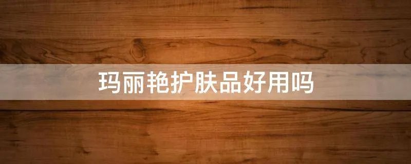玛丽艳护肤品好用吗