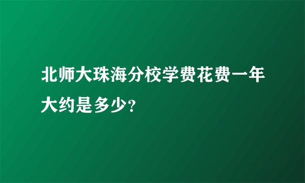 北师大珠海分校学费花费一年大约是多少？