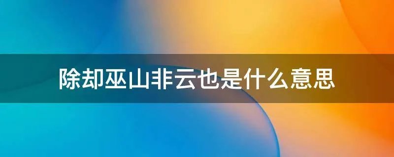 除却巫山非云也是什么意思