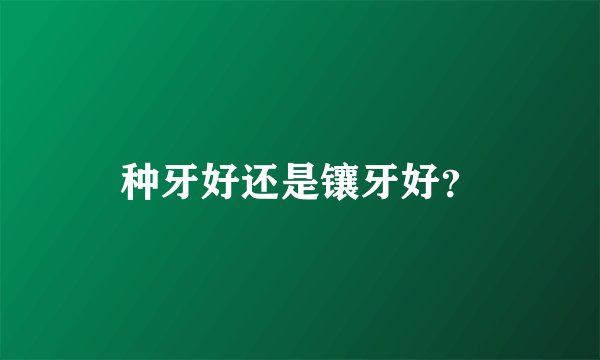 种牙好还是镶牙好？