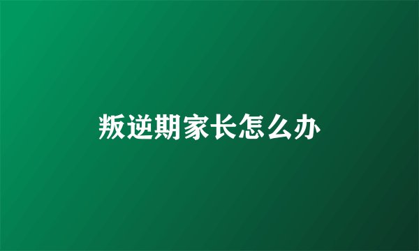 叛逆期家长怎么办