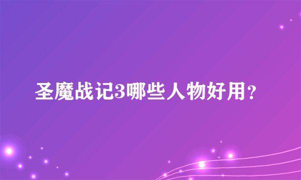 圣魔战记3哪些人物好用？