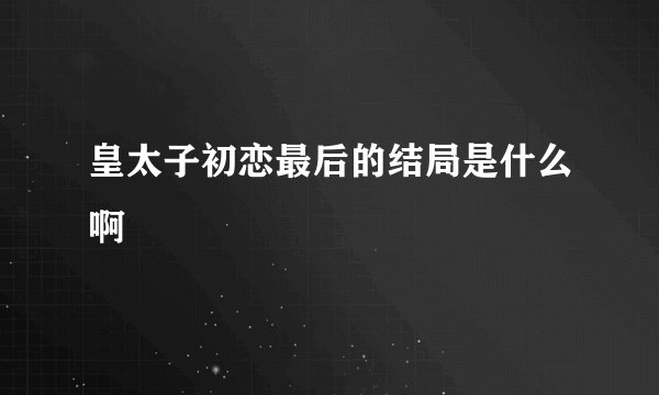 皇太子初恋最后的结局是什么啊