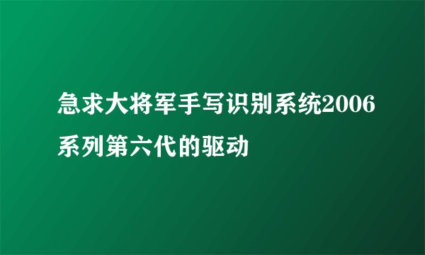 急求大将军手写识别系统2006系列第六代的驱动