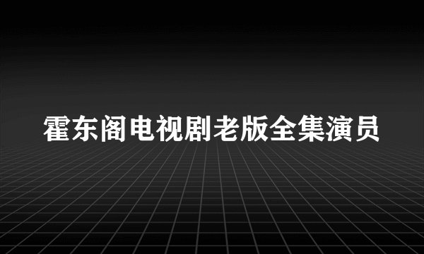 霍东阁电视剧老版全集演员