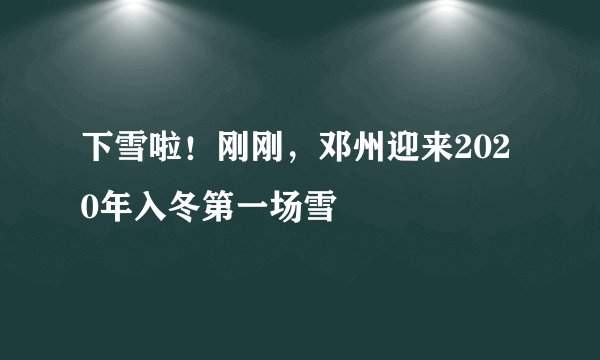 下雪啦！刚刚，邓州迎来2020年入冬第一场雪
