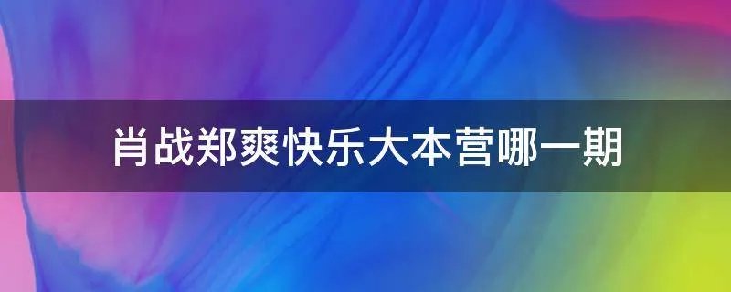 肖战郑爽快乐大本营哪一期