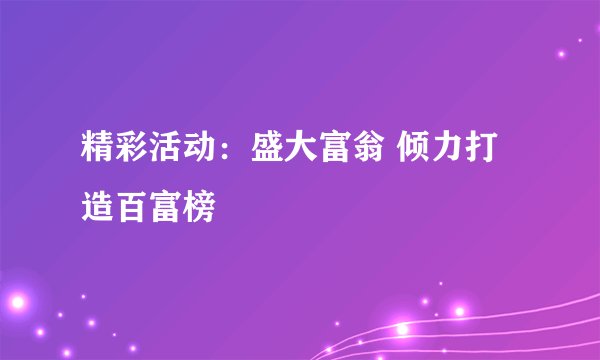 精彩活动：盛大富翁 倾力打造百富榜