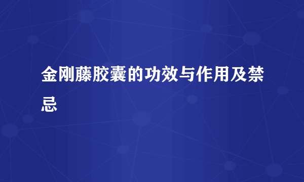 金刚藤胶囊的功效与作用及禁忌