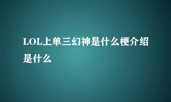 LOL上单三幻神是什么梗介绍是什么