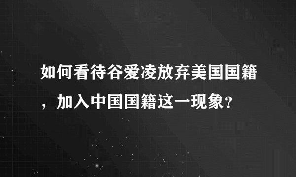 如何看待谷爱凌放弃美国国籍,加入中国国籍这一现象?