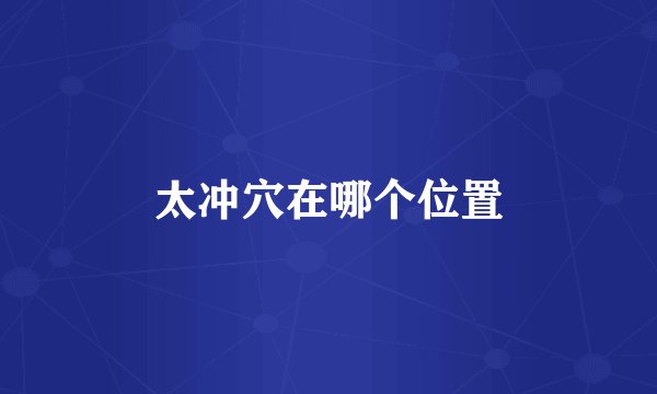 太冲穴在哪个位置