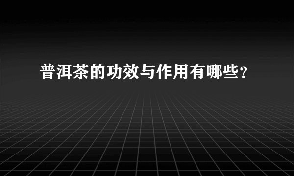 普洱茶的功效与作用有哪些？