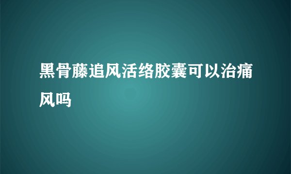 黑骨藤追风活络胶囊可以治痛风吗