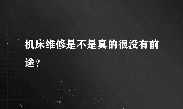 机床维修是不是真的很没有前途？