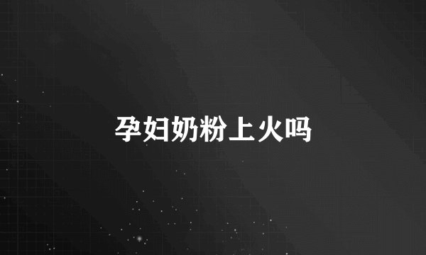 孕妇奶粉上火吗