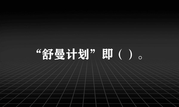 “舒曼计划”即（）。