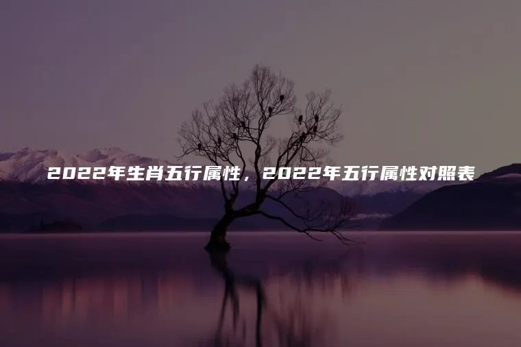 2022年生肖五行属性，2022年五行属性对照表
