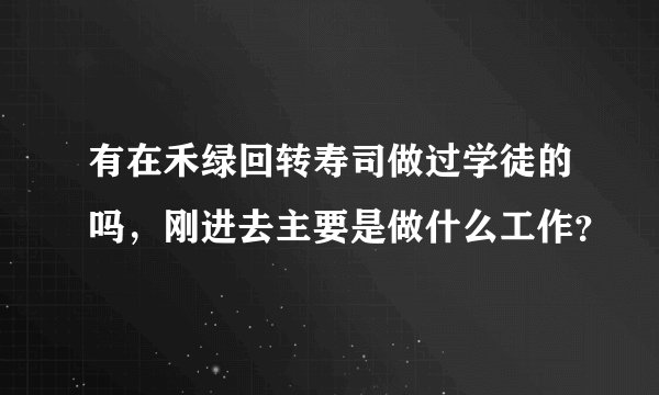有在禾绿回转寿司做过学徒的吗,刚进去主要是做什么工作?