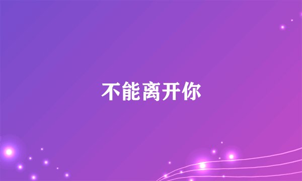 不能离开你