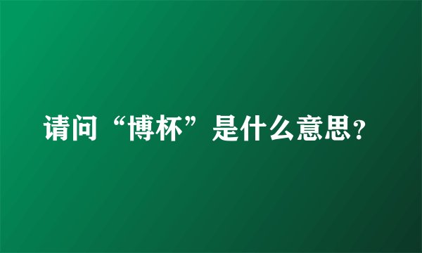 请问“博杯”是什么意思？