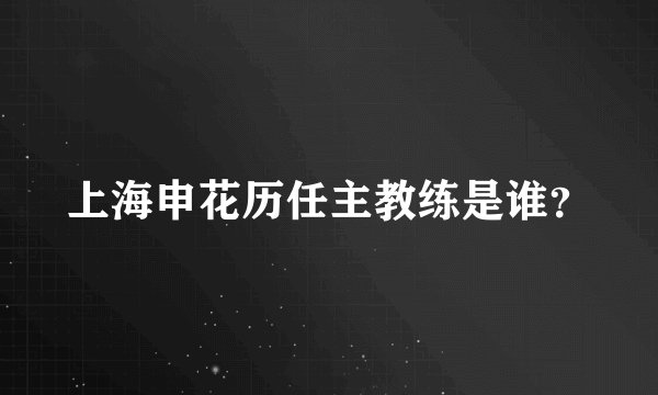上海申花历任主教练是谁?