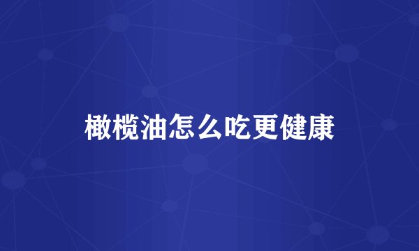 橄榄油怎么吃更健康