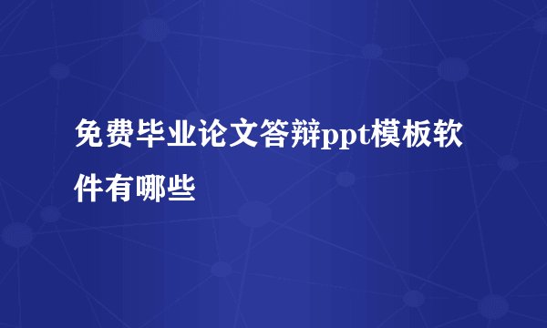 免费毕业论文答辩ppt模板软件有哪些