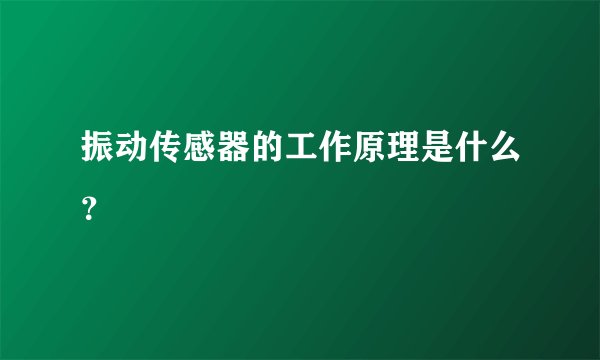 振动传感器的工作原理是什么?