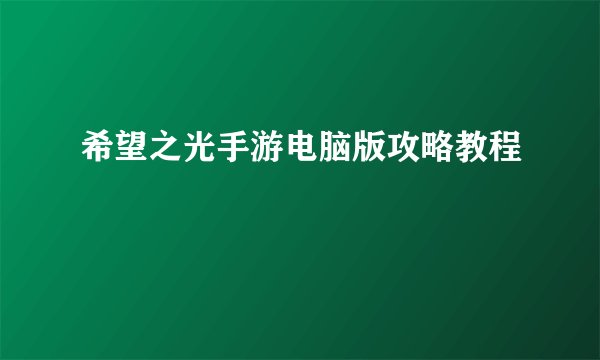 希望之光手游电脑版攻略教程