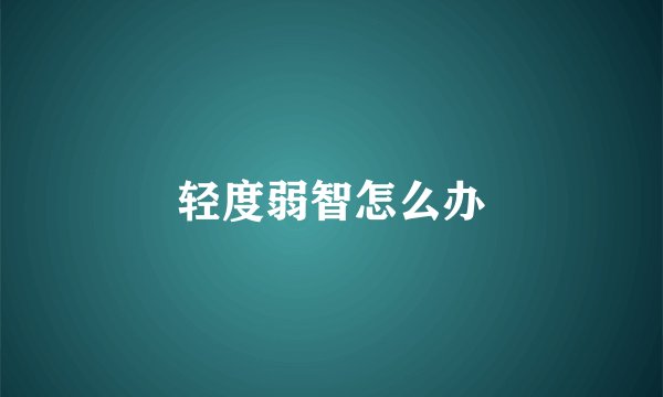 轻度弱智怎么办