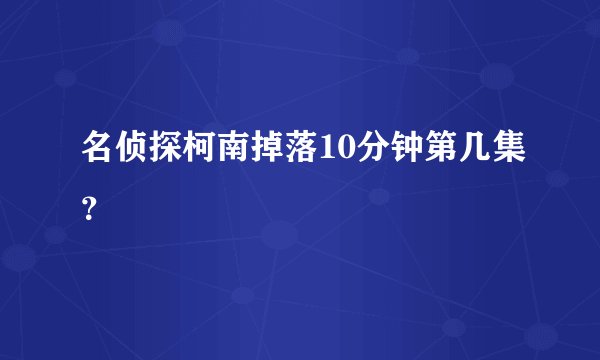 名侦探柯南掉落10分钟第几集?