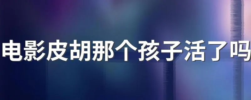 电影皮胡那个孩子活了吗 电影皮胡主人公的的结局