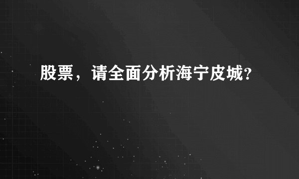 股票，请全面分析海宁皮城？