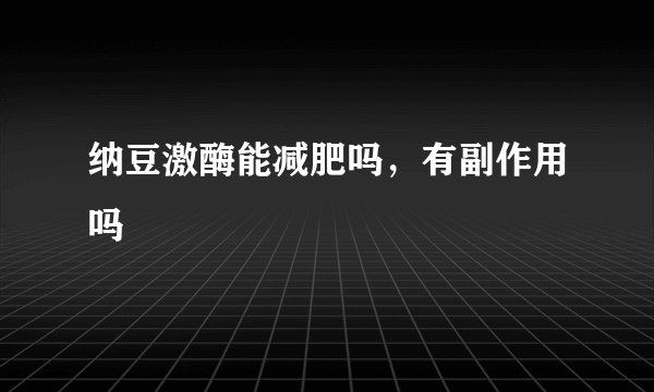 纳豆激酶能减肥吗,有副作用吗