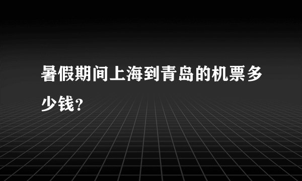 暑假期间上海到青岛的机票多少钱？