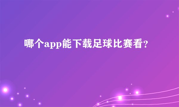 哪个app能下载足球比赛看?
