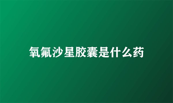 氧氟沙星胶囊是什么药