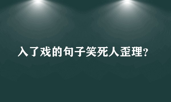 入了戏的句子笑死人歪理？