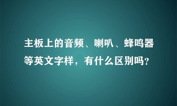 主板上的音频、喇叭、蜂鸣器等英文字样，有什么区别吗？