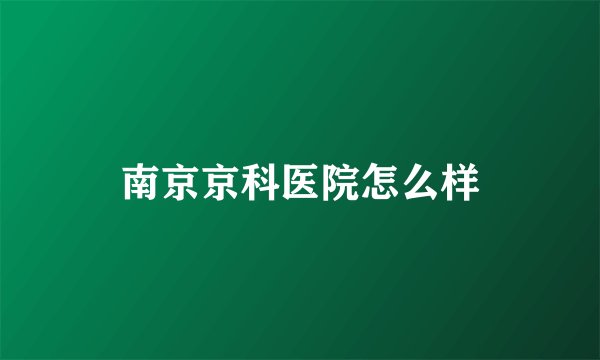 南京京科医院怎么样