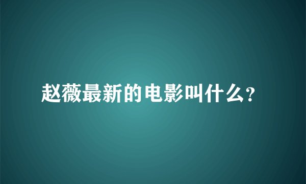 赵薇最新的电影叫什么？
