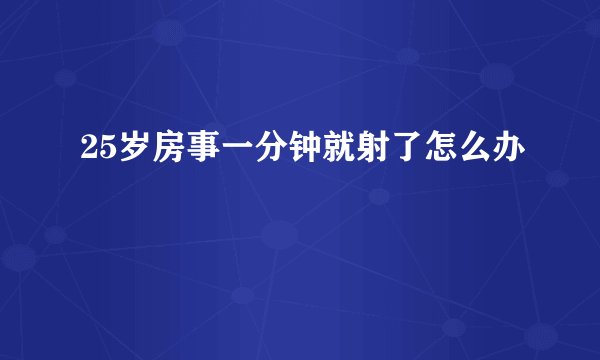 25岁房事一分钟就射了怎么办