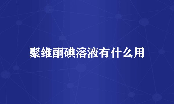 聚维酮碘溶液有什么用