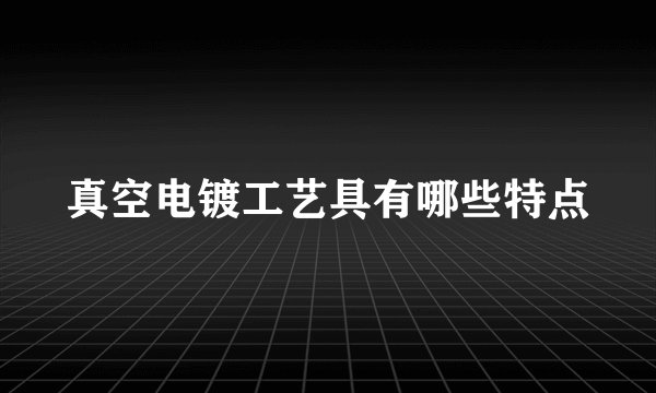 真空电镀工艺具有哪些特点