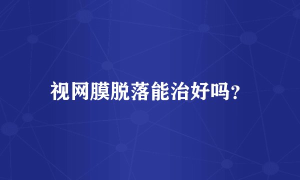 视网膜脱落能治好吗？