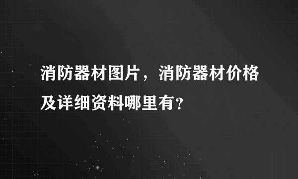 消防器材图片,消防器材价格及详细资料哪里有?